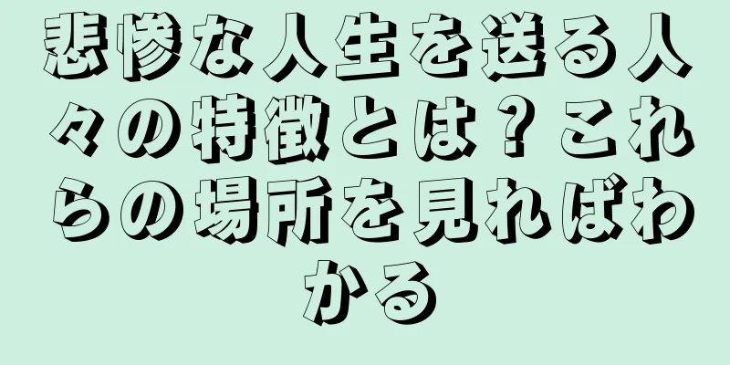 悲惨な人生を送る人々の特徴とは？これらの場所を見ればわかる