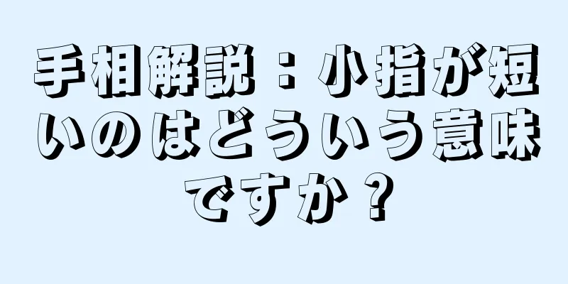 手相解説：小指が短いのはどういう意味ですか？