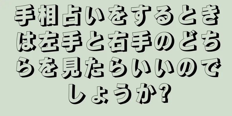 手相占いをするときは左手と右手のどちらを見たらいいのでしょうか?