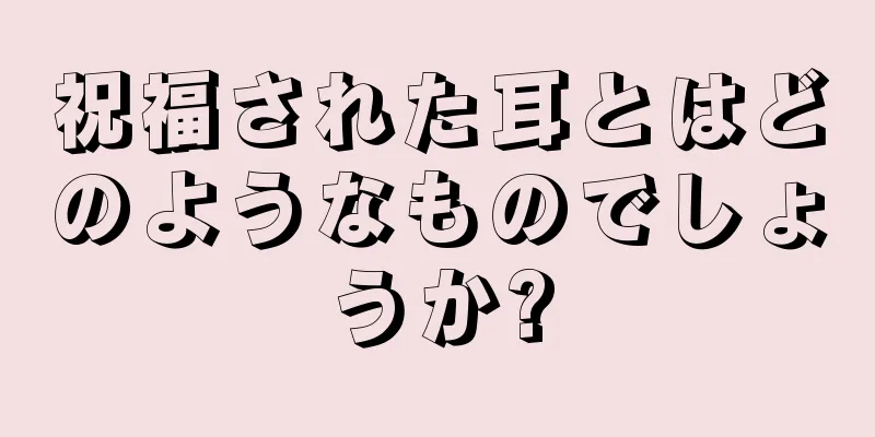 祝福された耳とはどのようなものでしょうか?