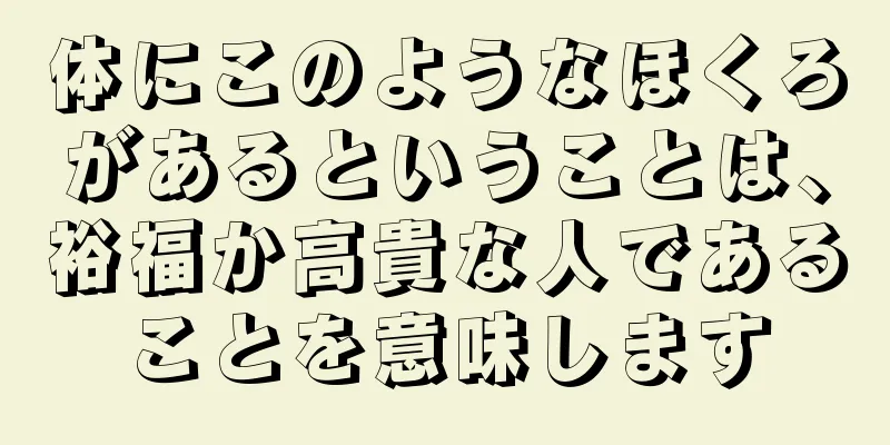 体にこのようなほくろがあるということは、裕福か高貴な人であることを意味します