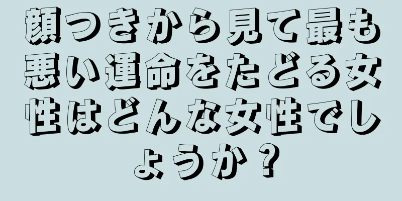 顔つきから見て最も悪い運命をたどる女性はどんな女性でしょうか？