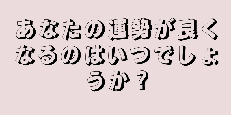 あなたの運勢が良くなるのはいつでしょうか？