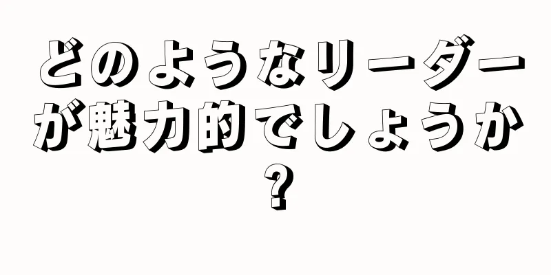 どのようなリーダーが魅力的でしょうか?