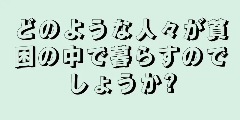 どのような人々が貧困の中で暮らすのでしょうか?