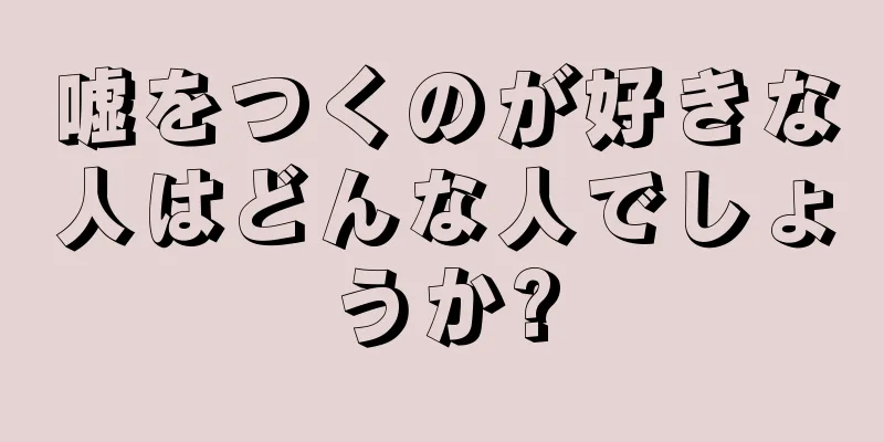 嘘をつくのが好きな人はどんな人でしょうか?