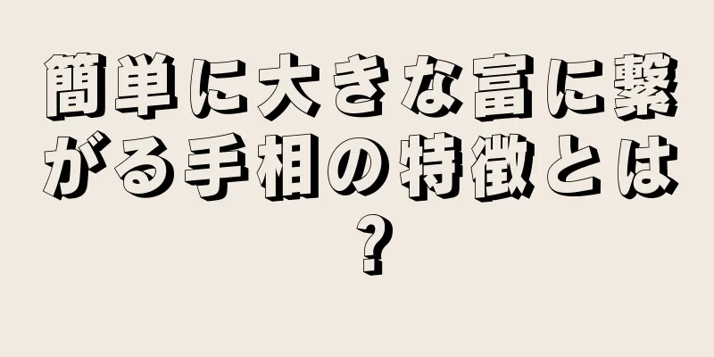 簡単に大きな富に繋がる手相の特徴とは？