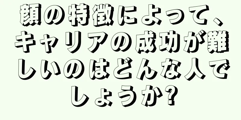 顔の特徴によって、キャリアの成功が難しいのはどんな人でしょうか?