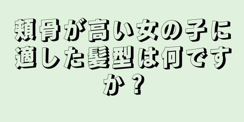 頬骨が高い女の子に適した髪型は何ですか？