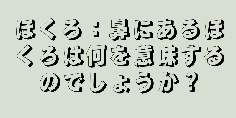 ほくろ：鼻にあるほくろは何を意味するのでしょうか？