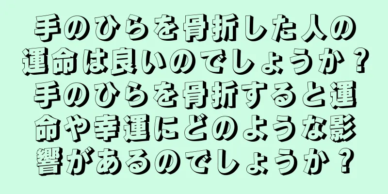 手のひらを骨折した人の運命は良いのでしょうか？手のひらを骨折すると運命や幸運にどのような影響があるのでしょうか？