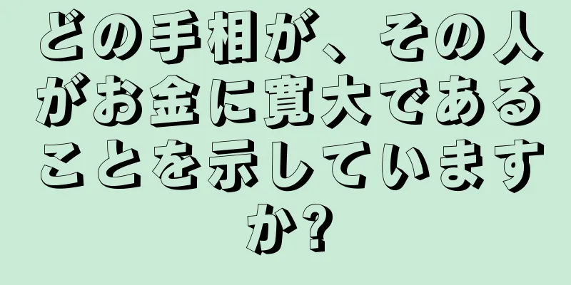 どの手相が、その人がお金に寛大であることを示していますか?