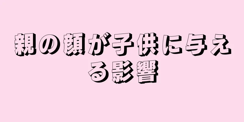 親の顔が子供に与える影響