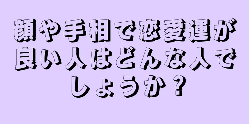 顔や手相で恋愛運が良い人はどんな人でしょうか？