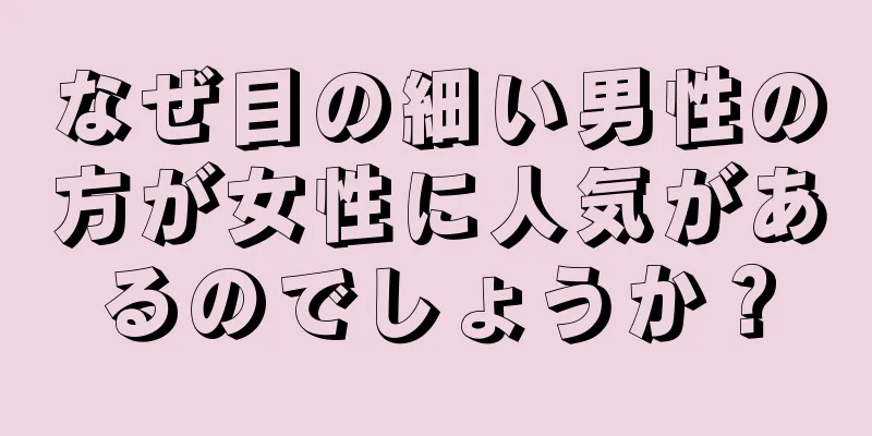 なぜ目の細い男性の方が女性に人気があるのでしょうか？