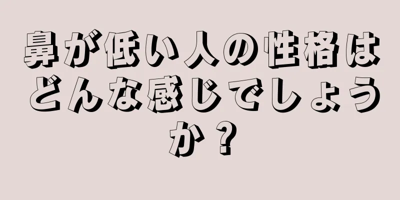 鼻が低い人の性格はどんな感じでしょうか？