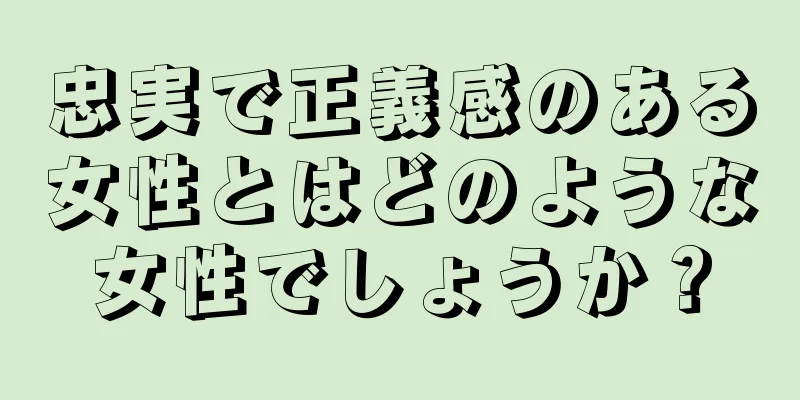 忠実で正義感のある女性とはどのような女性でしょうか？