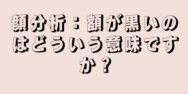 顔分析：額が黒いのはどういう意味ですか？