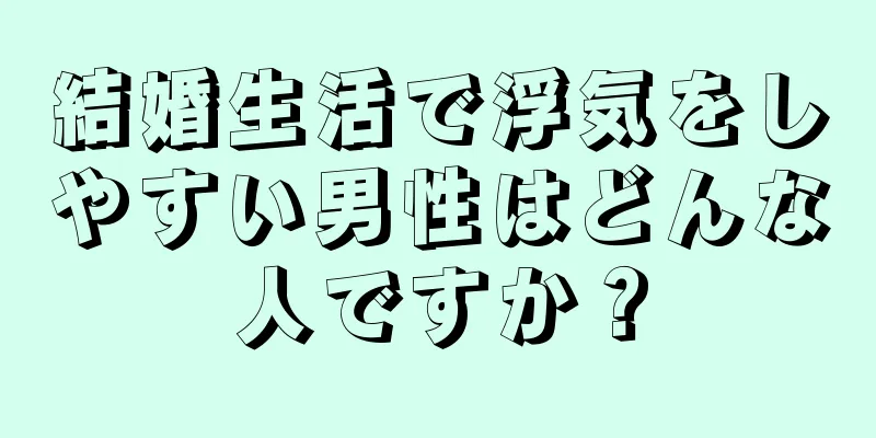 結婚生活で浮気をしやすい男性はどんな人ですか？