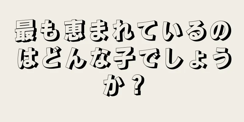 最も恵まれているのはどんな子でしょうか？