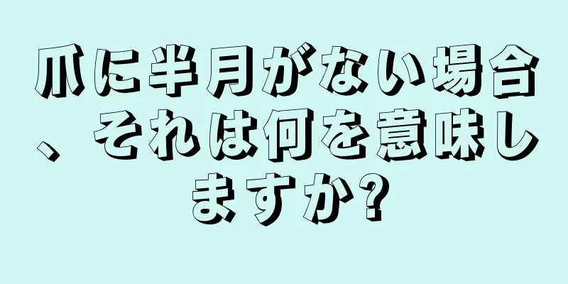 爪に半月がない場合、それは何を意味しますか?