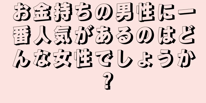 お金持ちの男性に一番人気があるのはどんな女性でしょうか？