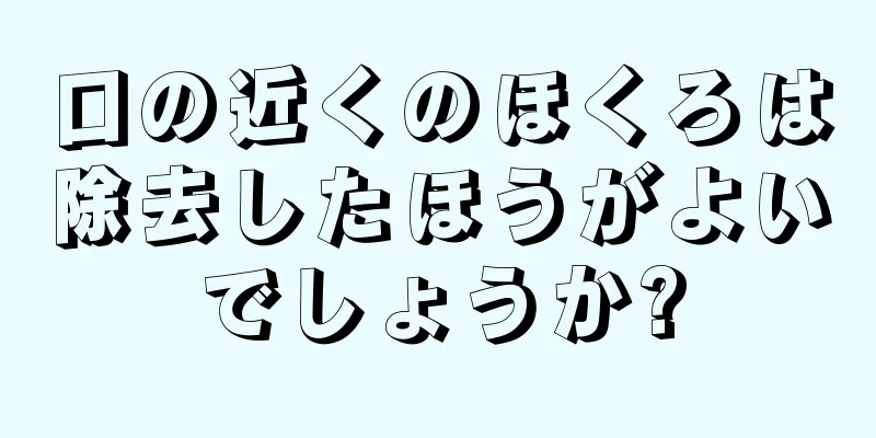 口の近くのほくろは除去したほうがよいでしょうか?