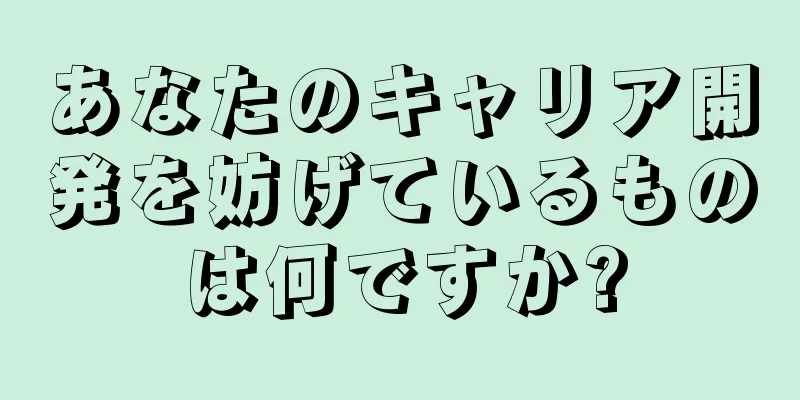 あなたのキャリア開発を妨げているものは何ですか?