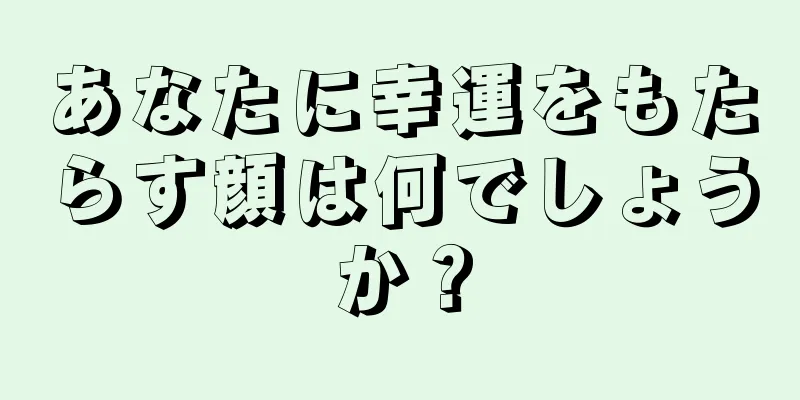 あなたに幸運をもたらす顔は何でしょうか？