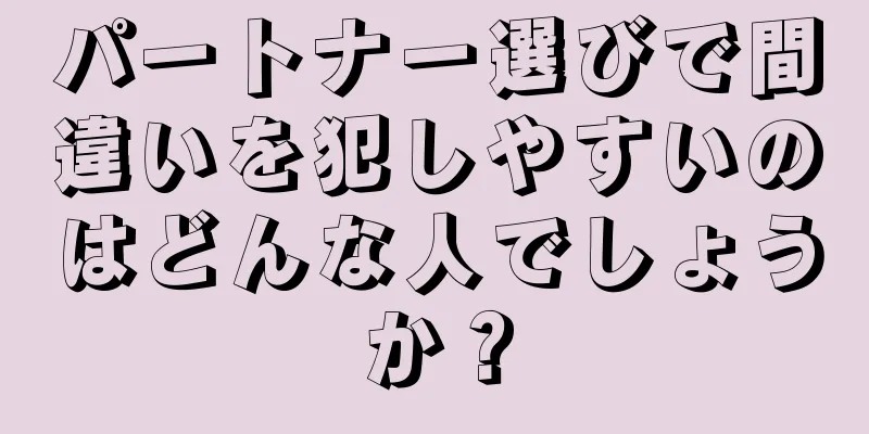 パートナー選びで間違いを犯しやすいのはどんな人でしょうか？