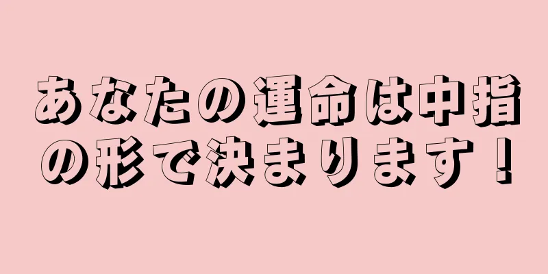 あなたの運命は中指の形で決まります！