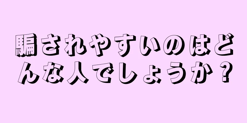 騙されやすいのはどんな人でしょうか？