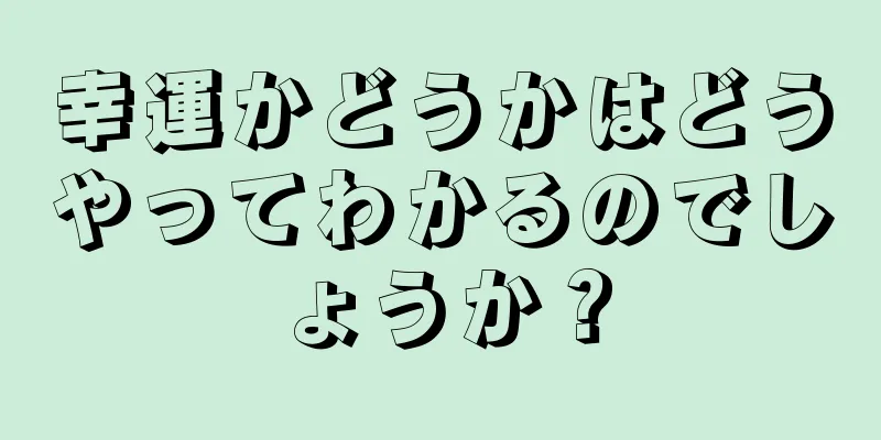 幸運かどうかはどうやってわかるのでしょうか？