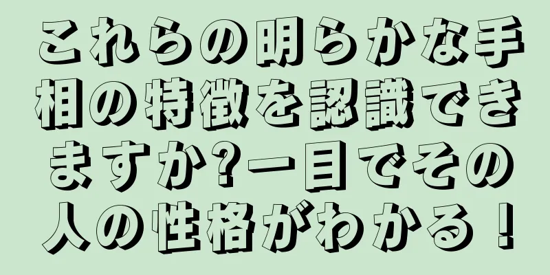 これらの明らかな手相の特徴を認識できますか?一目でその人の性格がわかる！