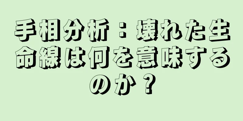 手相分析：壊れた生命線は何を意味するのか？