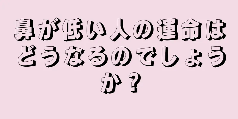 鼻が低い人の運命はどうなるのでしょうか？