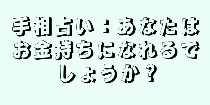 手相占い：あなたはお金持ちになれるでしょうか？