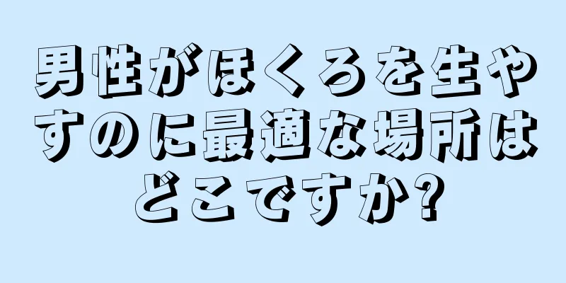 男性がほくろを生やすのに最適な場所はどこですか?