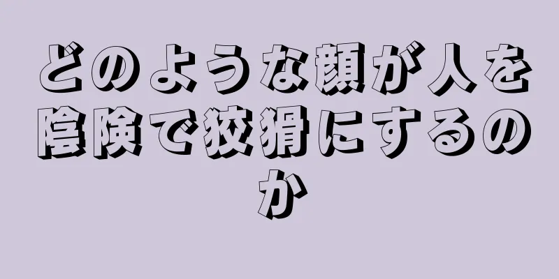 どのような顔が人を陰険で狡猾にするのか