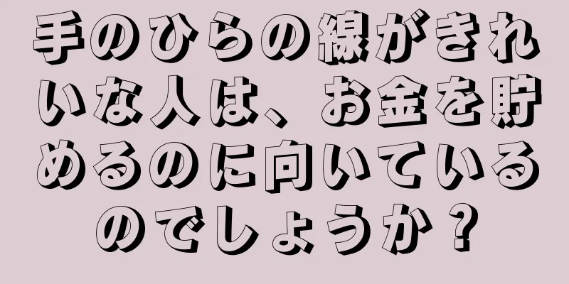 手のひらの線がきれいな人は、お金を貯めるのに向いているのでしょうか？