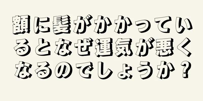 額に髪がかかっているとなぜ運気が悪くなるのでしょうか？