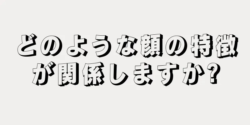 どのような顔の特徴が関係しますか?