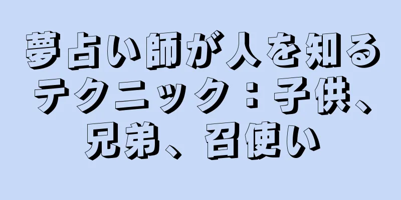 夢占い師が人を知るテクニック：子供、兄弟、召使い