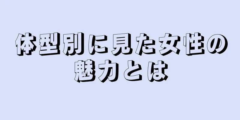 体型別に見た女性の魅力とは