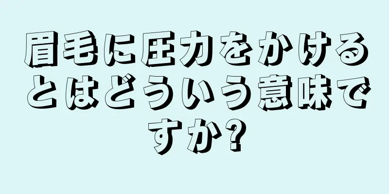 眉毛に圧力をかけるとはどういう意味ですか?