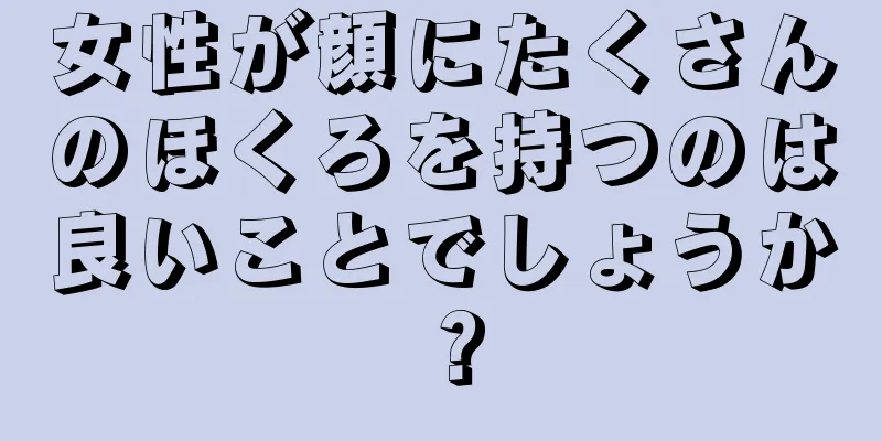 女性が顔にたくさんのほくろを持つのは良いことでしょうか？