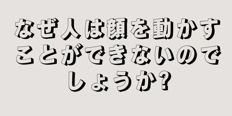 なぜ人は顔を動かすことができないのでしょうか?