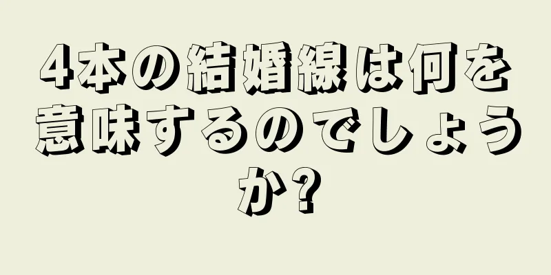 4本の結婚線は何を意味するのでしょうか?