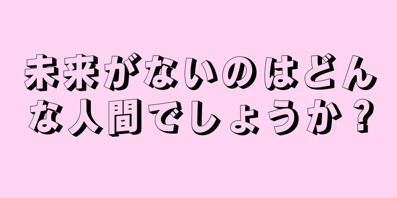 未来がないのはどんな人間でしょうか？