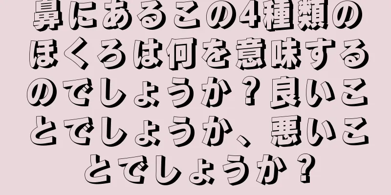 鼻にあるこの4種類のほくろは何を意味するのでしょうか？良いことでしょうか、悪いことでしょうか？